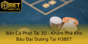 Ban Ca Phat Tai 3D Kham Pha Kho Bau Ai Duong Tai H3Bet