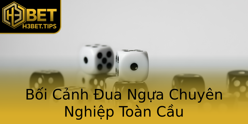 Bối Cảnh Đua Ngựa Chuyên Nghiệp Toàn Cầu Bối Cảnh Đua Ngựa Chuyên Nghiệp Toàn Cầu