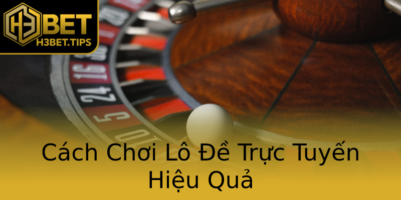 Cách Chơi Lô Đề Trực Tuyến Hiệu Quả Cách Chơi Lô Đề Trực Tuyến Hiệu Quả
