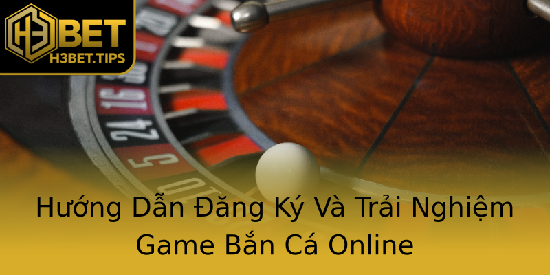 Hướng Dẫn Đăng Ký Và Trải Nghiệm Game Bắn Cá Online Hướng Dẫn Đăng Ký Và Trải Nghiệm Game Bắn Cá Online