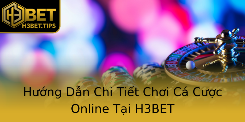 Hướng Dẫn Chi Tiết Chơi Cá Cược Online Tại H3BET Hướng Dẫn Chi Tiết Chơi Cá Cược Online Tại H3BET