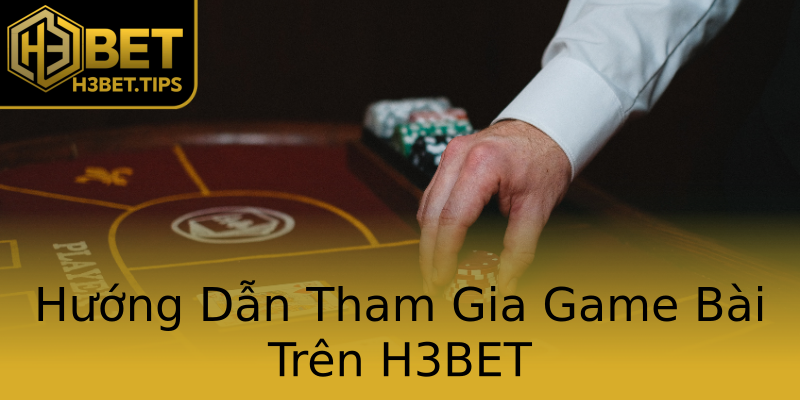 Hướng Dẫn Tham Gia Game Bài Trên H3BET Hướng Dẫn Tham Gia Game Bài Trên H3BET