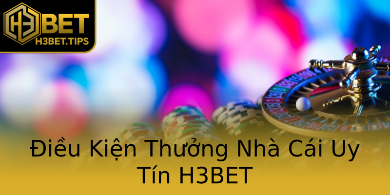 Điều Kiện Thưởng Nhà Cái Uy Tín H3BET Điều Kiện Thưởng Nhà Cái Uy Tín H3BET