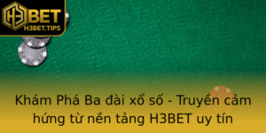Kham Pha Ba Ai Xo So Truyen Cam Hung Tu Nen Tang H3Bet Uy Tin