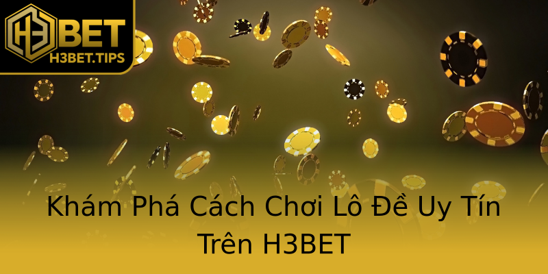 Khám Phá Cách Chơi Lô Đề Uy Tín Trên H3BET Khám Phá Cách Chơi Lô Đề Uy Tín Trên H3BET