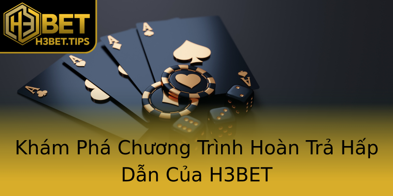Khám Phá Chương Trình Hoàn Trả Hấp Dẫn Của H3BET Khám Phá Chương Trình Hoàn Trả Hấp Dẫn Của H3BET
