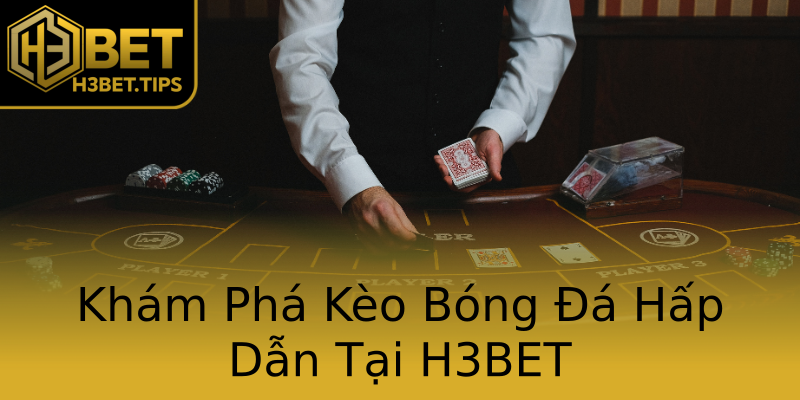 Khám Phá Kèo Bóng Đá Hấp Dẫn Tại H3BET Khám Phá Kèo Bóng Đá Hấp Dẫn Tại H3BET