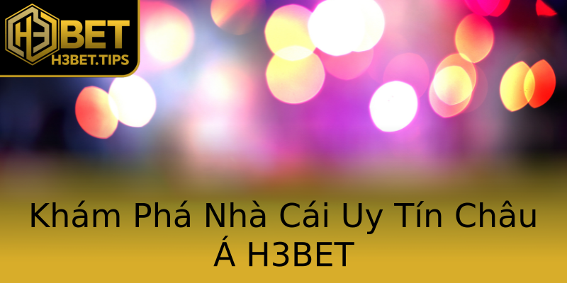 Khám Phá Nhà Cái Uy Tín Châu Á H3BET Khám Phá Nhà Cái Uy Tín Châu Á H3BET