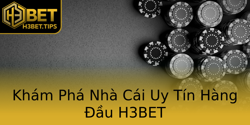 Khám Phá Nhà Cái Uy Tín Hàng Đầu H3BET Khám Phá Nhà Cái Uy Tín Hàng Đầu H3BET