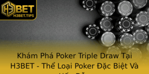 Kham Pha Poker Triple Draw Tai H3Bet The Loai Poker Ac Biet Va Hap Dan