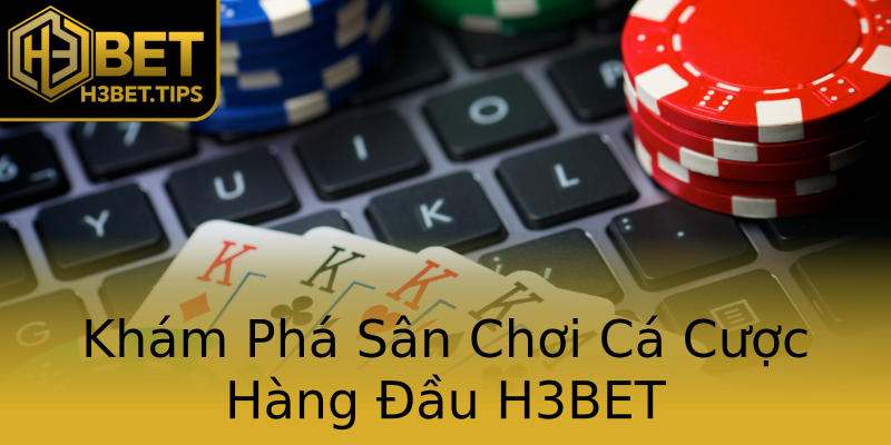 Khám Phá Sân Chơi Cá Cược Hàng Đầu H3BET Khám Phá Sân Chơi Cá Cược Hàng Đầu H3BET