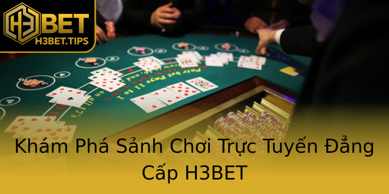 Khám Phá Sảnh Chơi Trực Tuyến Đẳng Cấp H3BET Khám Phá Sảnh Chơi Trực Tuyến Đẳng Cấp H3BET