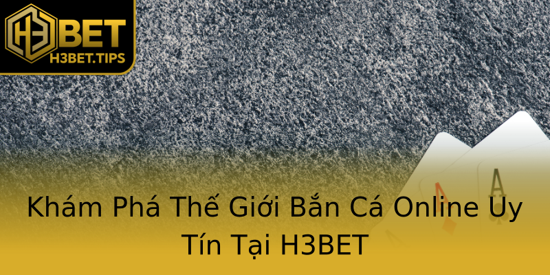 Khám Phá Thế Giới Bắn Cá Online Uy Tín Tại H3BET Khám Phá Thế Giới Bắn Cá Online Uy Tín Tại H3BET