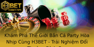 Kham Pha The Gioi Ban Ca Party Hoa Nhip Cung H3Bet Trai Nghiem Oi Thuong Inh Cao