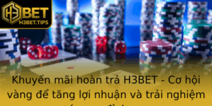 Khuyen Mai Hoan Tra H3Bet Co Hoi Vang E Tang Loi Nhuan Va Trai Nghiem Ca Cuoc Inh Cao