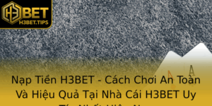 Nap Tien H3Bet Cach Choi An Toan Va Hieu Qua Tai Nha Cai H3Bet Uy Tin Nhat Hien Nay