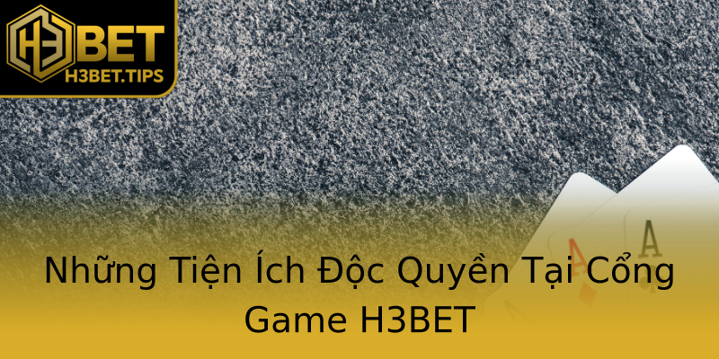 Những Tiện Ích Độc Quyền Tại Cổng Game H3BET Những Tiện Ích Độc Quyền Tại Cổng Game H3BET
