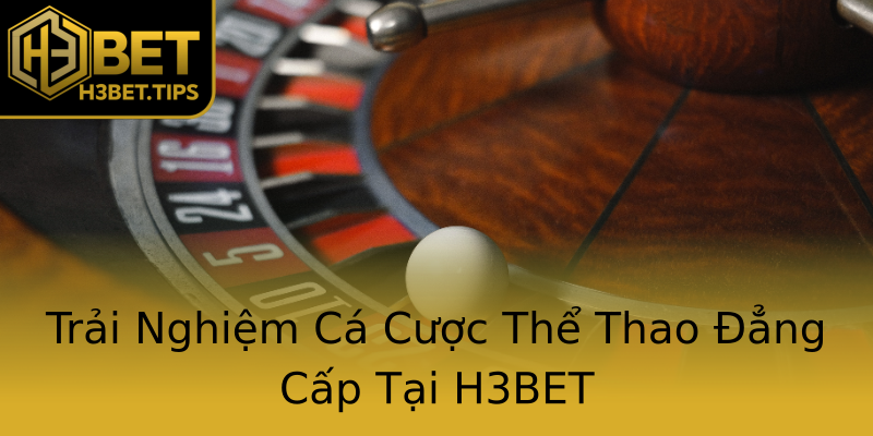 Trải Nghiệm Cá Cược Thể Thao Đẳng Cấp Tại H3BET Trải Nghiệm Cá Cược Thể Thao Đẳng Cấp Tại H3BET