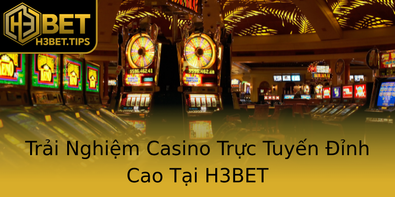 Trải Nghiệm Casino Trực Tuyến Đỉnh Cao Tại H3BET Trải Nghiệm Casino Trực Tuyến Đỉnh Cao Tại H3BET