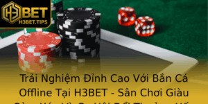 Trai Nghiem Inh Cao Voi Ban Ca Offline Tai H3Bet San Choi Giau Cam Xuc Va Co Hoi Oi Thuong Hap Dan